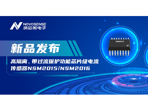 纳芯微推出全新高隔离、带过流保护功能芯片级电流传感器——NSM2015 / NSM2016系列